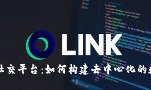 生态级区块链社交平台：如何构建去中心化的数字社交新生态