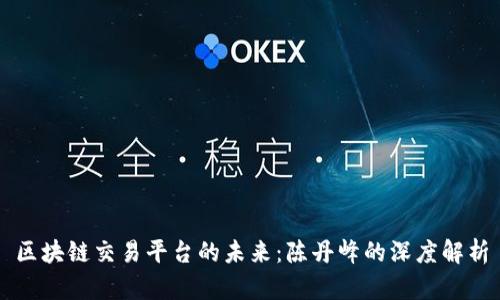 区块链交易平台的未来：陈丹峰的深度解析