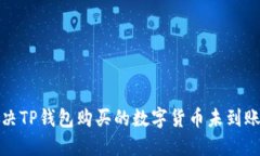 如何解决TP钱包购买的数字货币未到账的问题
