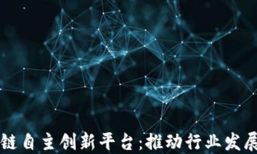 
中国区块链自主创新平台：推动行业发展的新引擎