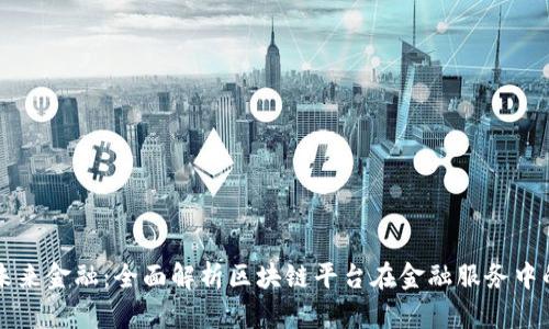 解锁未来金融：全面解析区块链平台在金融服务中的应用