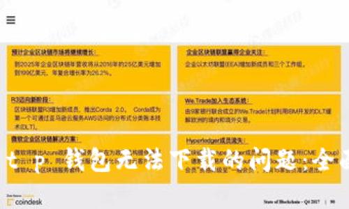 解决 t p 钱包无法下载的问题：全面指南