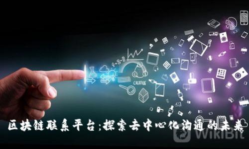 区块链联系平台：探索去中心化沟通的未来