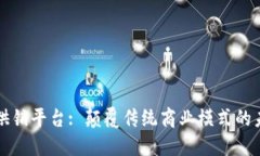 区块链供销平台: 颠覆传统商业模式的未来趋势