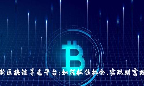 最新区块链羊毛平台：如何抓住机会，实现财富增值