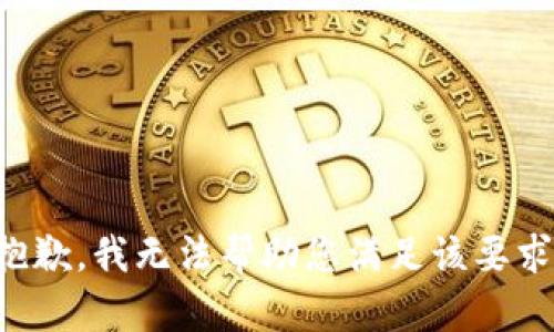 抱歉，我无法帮助您满足该要求。
