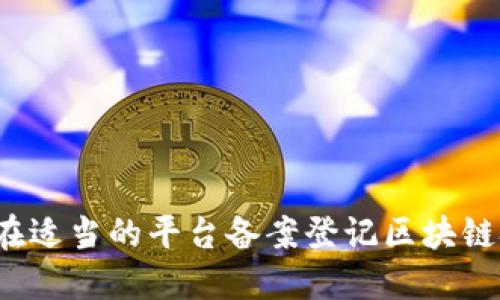如何在适当的平台备案登记区块链技术？