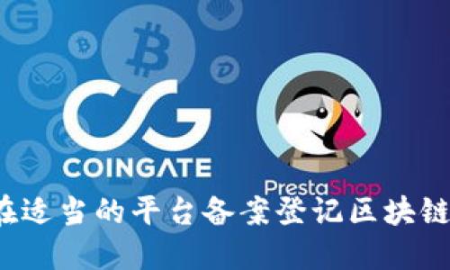 如何在适当的平台备案登记区块链技术？
