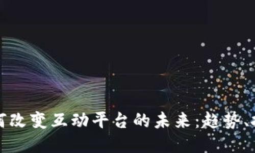区块链如何改变互动平台的未来：趋势、挑战与机遇