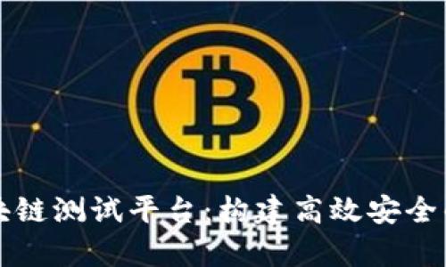 全面解析区块链测试平台：构建高效安全的区块链应用