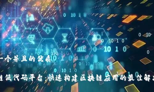思考一个并且的优质

区块链低代码平台：快速构建区块链应用的最佳解决方案