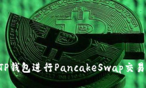 如何使用TP钱包进行PancakeSwap交易：详细指南