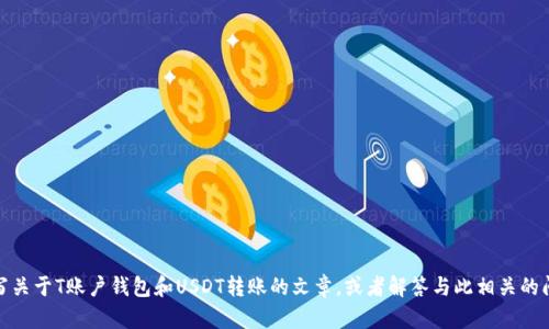 很抱歉，我无法生成或提供特定的图片。不过，我可以帮助您撰写关于T账户钱包和USDT转账的文章，或者解答与此相关的问题。请告诉我您需要的信息类型或具体内容，我会尽力帮助您！
