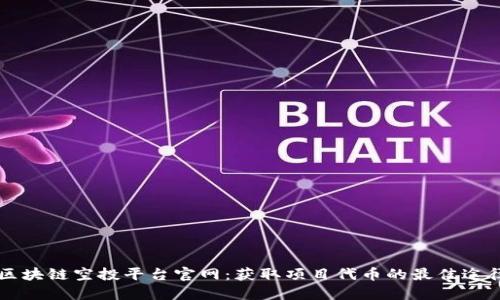 区块链空投平台官网：获取项目代币的最佳途径