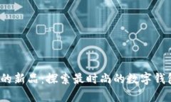 t p钱包上的新品：探索最时尚的数字钱包时尚潮