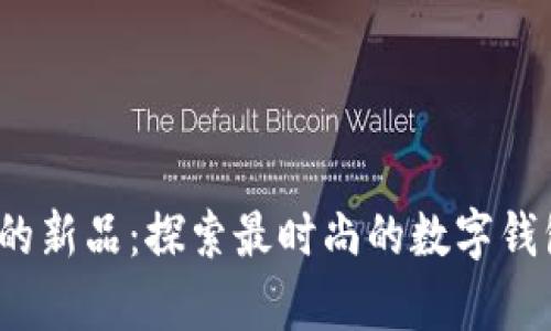 t p钱包上的新品：探索最时尚的数字钱包时尚潮流