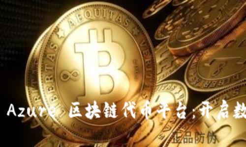 微软正式推出 Azure 区块链代币平台：开启数字资产新时代
