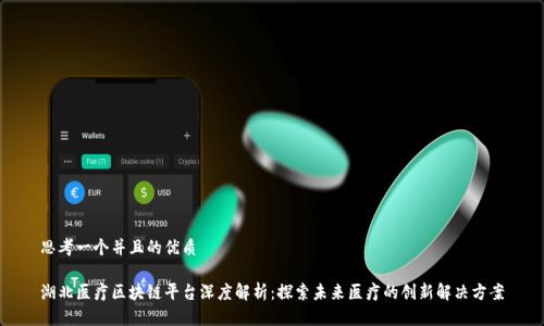 思考一个并且的优质

湖北医疗区块链平台深度解析：探索未来医疗的创新解决方案