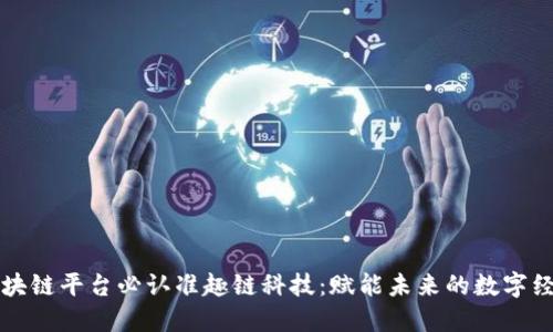 区块链平台必认准趣链科技：赋能未来的数字经济
