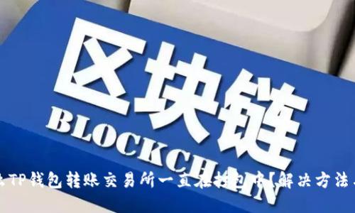 为什么TP钱包转账交易所一直在打包中？解决方法与技巧