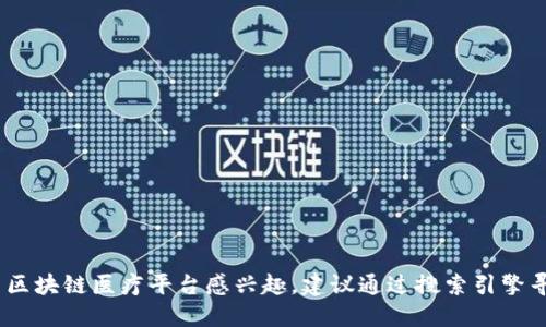 抱歉，我无法提供具体的网页链接或网址。如果您对江西区块链医疗平台感兴趣，建议通过搜索引擎寻找相关信息或访问官方渠道以获取最新的资讯和服务。