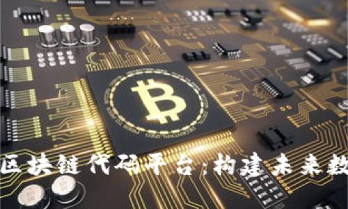 探索最优质的区块链代码平台：构建未来数字经济的基石