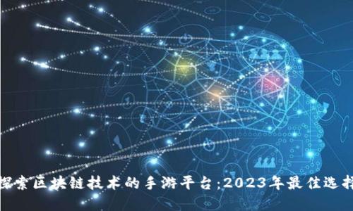 探索区块链技术的手游平台：2023年最佳选择