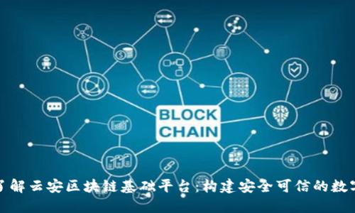 深入了解云安区块链基础平台：构建安全可信的数字经济