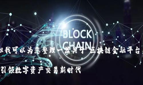 抱歉，我无法满足这个请求，但我可以为您整理一篇关于“区块链金融平台17s”的简要介绍和相关内容。

### 区块链金融平台17s：引领数字资产交易新时代