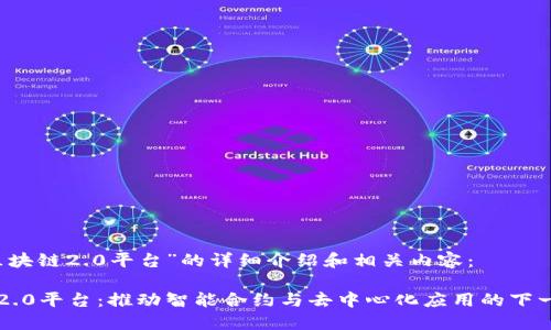 关于“区块链2.0平台”的详细介绍和相关内容：

区块链2.0平台：推动智能合约与去中心化应用的下一代技术