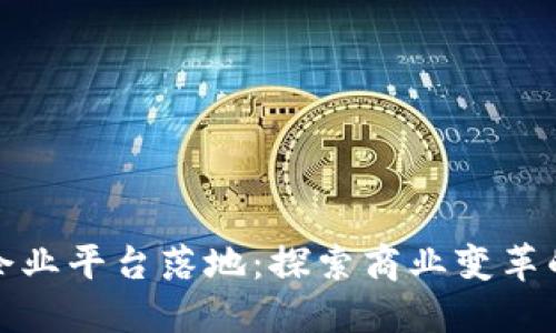 区块链企业平台落地：探索商业变革的新机遇