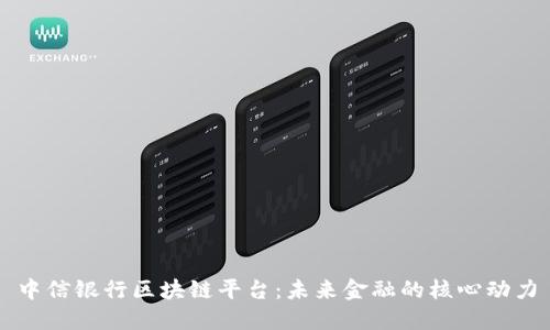 中信银行区块链平台：未来金融的核心动力