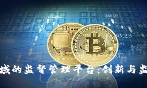 区块链领域的监督管理平台：创新与监管的结合