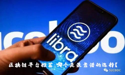 区块链平台推荐：哪个是最靠谱的选择？