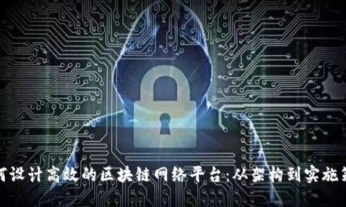 如何设计高效的区块链网络平台：从架构到实施策略