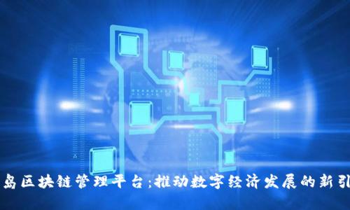 青岛区块链管理平台：推动数字经济发展的新引擎
