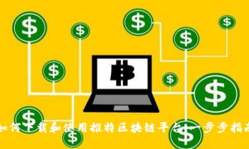 如何下载和使用推特区块链平台：一步步指南