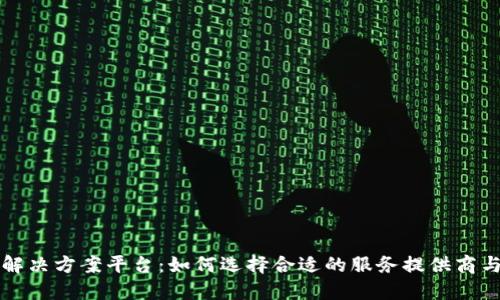 区块链解决方案平台：如何选择合适的服务提供商与技术栈