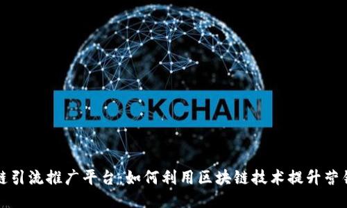 区块链引流推广平台：如何利用区块链技术提升营销效果