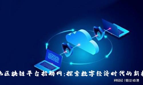 河池区块链平台招聘网：探索数字经济时代的新机会