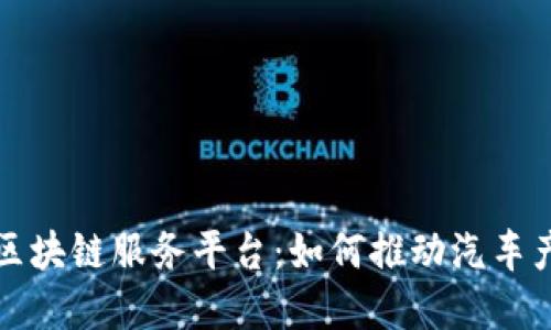 全面解读汽车区块链服务平台：如何推动汽车产业数字化转型