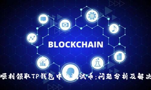 如何顺利领取TP钱包中的测试币：问题分析及解决方案