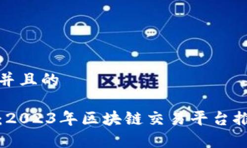 思考一个并且的

全面解析：2023年区块链交易平台推荐及比较