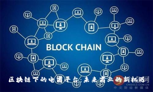 区块链下的电商平台：未来商业的新机遇