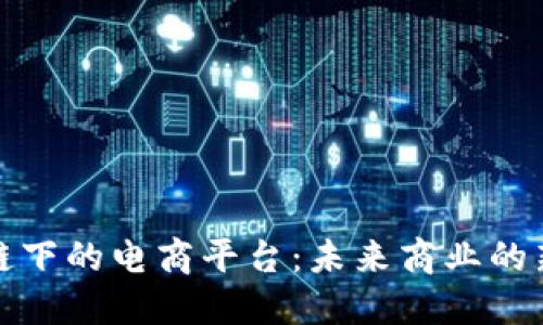 区块链下的电商平台：未来商业的新机遇
