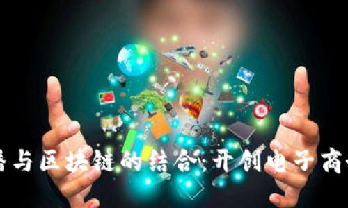 电商直播与区块链的结合：开创电子商务新纪元