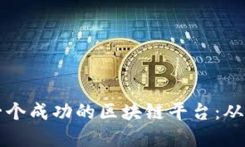 如何构建一个成功的区块链平台：从理念到实践