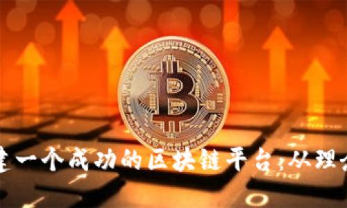 如何构建一个成功的区块链平台：从理念到实践