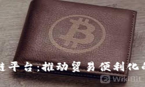 海关开发区块链平台：推动贸易便利化的创新解决方案