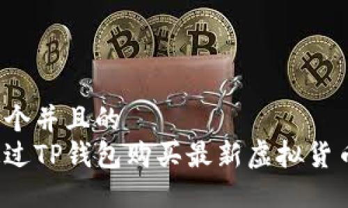 思考一个并且的
如何通过TP钱包购买最新虚拟货币新币？
